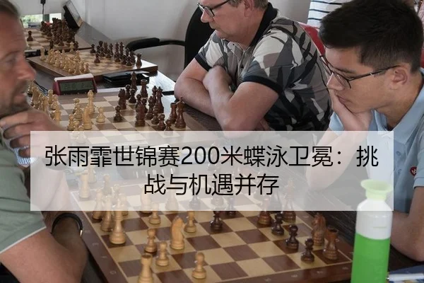 张雨霏世锦赛200米蝶泳卫冕：挑战与机遇并存