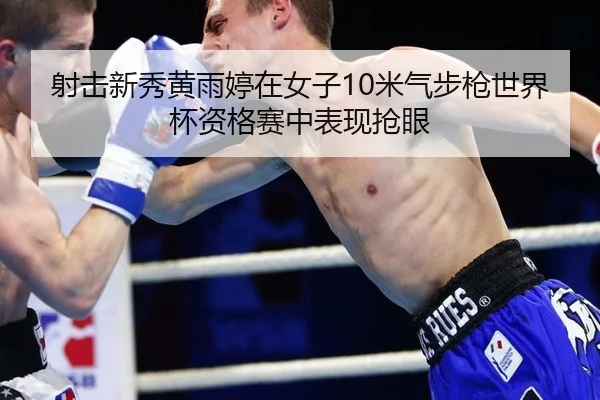 射击新秀黄雨婷在女子10米气步枪世界杯资格赛中表现抢眼
