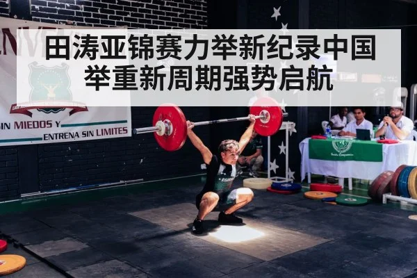 田涛亚锦赛力举新纪录中国举重新周期强势启航