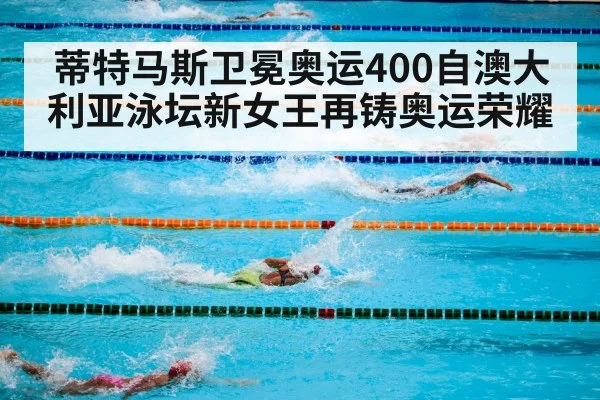 蒂特马斯卫冕奥运400自澳大利亚泳坛新女王再铸奥运荣耀
