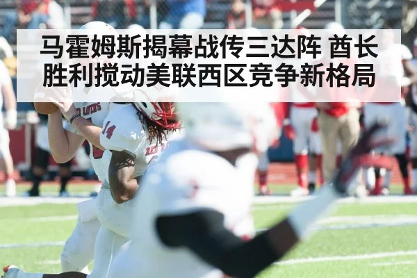 马霍姆斯揭幕战传三达阵 酋长胜利搅动美联西区竞争新格局